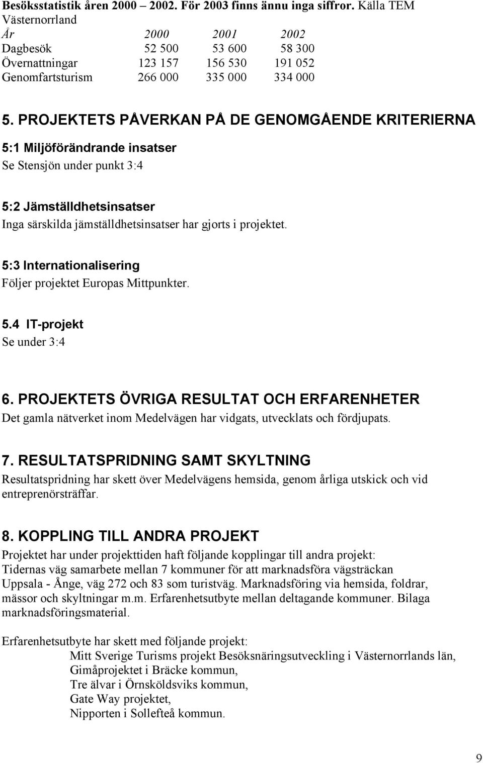 PROJEKTETS PÅVERKAN PÅ DE GENOMGÅENDE KRITERIERNA 5:1 Miljöförändrande insatser Se Stensjön under punkt 3:4 5:2 Jämställdhetsinsatser Inga särskilda jämställdhetsinsatser har gjorts i projektet.