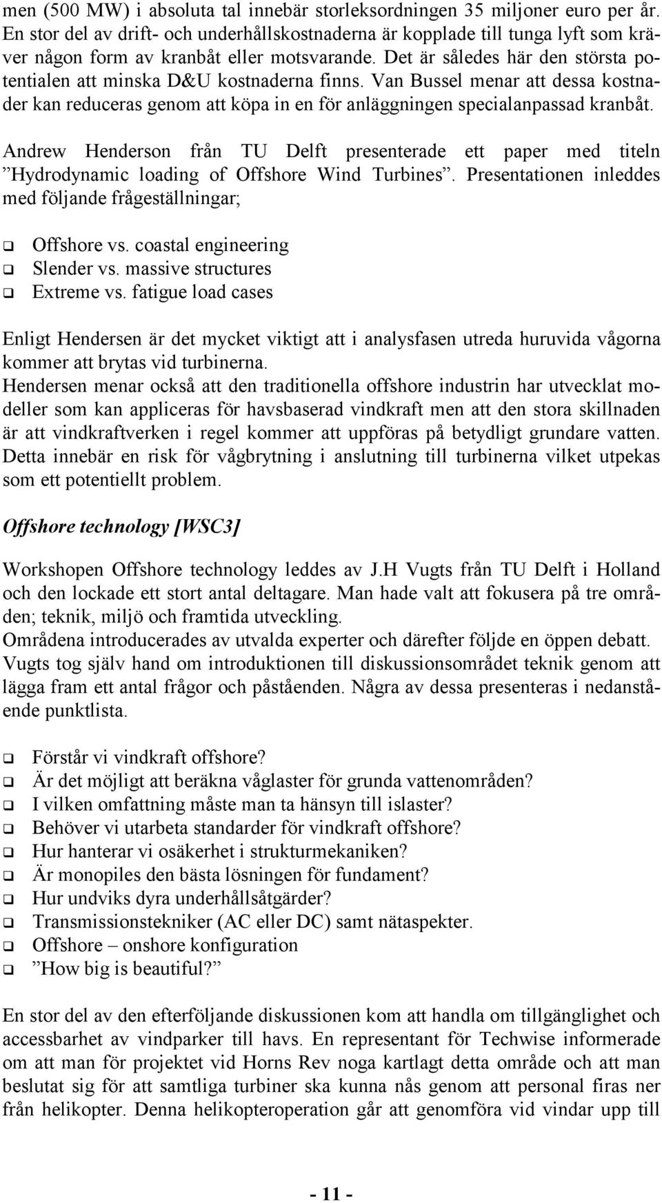 Det är således här den största potentialen att minska D&U kostnaderna finns. Van Bussel menar att dessa kostnader kan reduceras genom att köpa in en för anläggningen specialanpassad kranbåt.