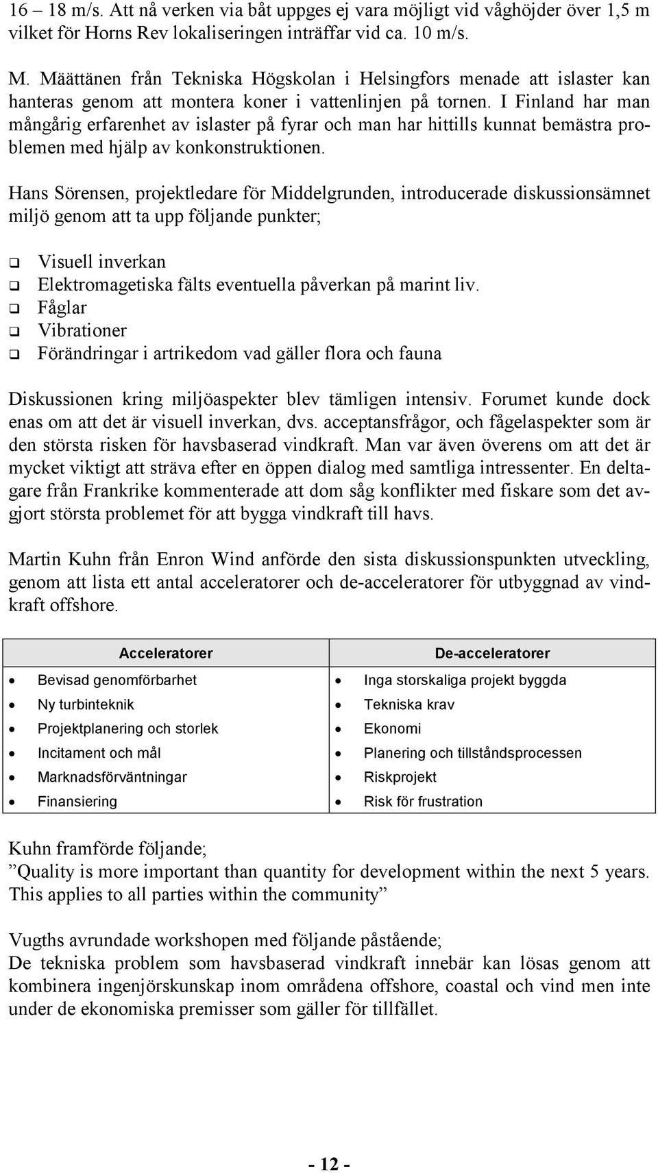 I Finland har man mångårig erfarenhet av islaster på fyrar och man har hittills kunnat bemästra problemen med hjälp av konkonstruktionen.