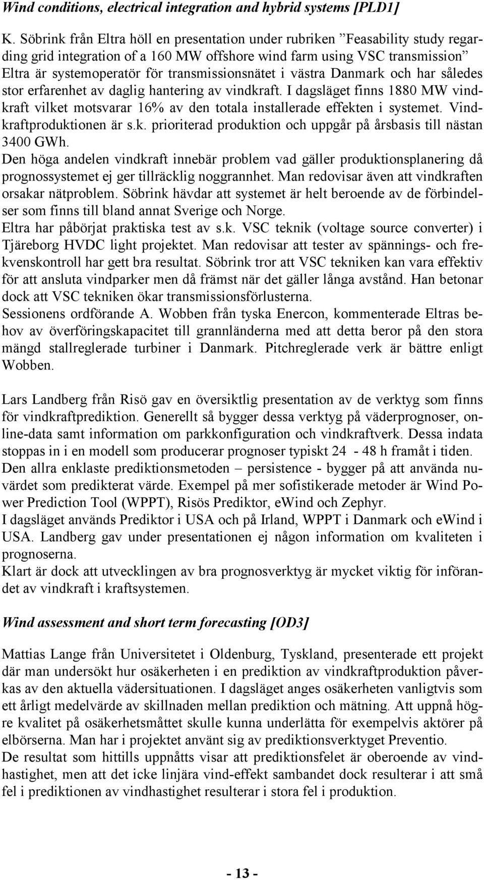 transmissionsnätet i västra Danmark och har således stor erfarenhet av daglig hantering av vindkraft.