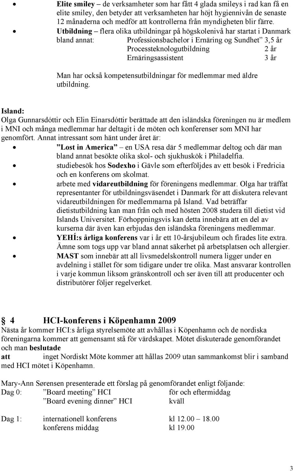 Utbildning flera olika utbildningar på högskolenivå har startat i Danmark bland annat: Professionsbachelor i Ernäring og Sundhet 3,5 år Processteknologutbildning 2 år Ernäringsassistent 3 år Man har