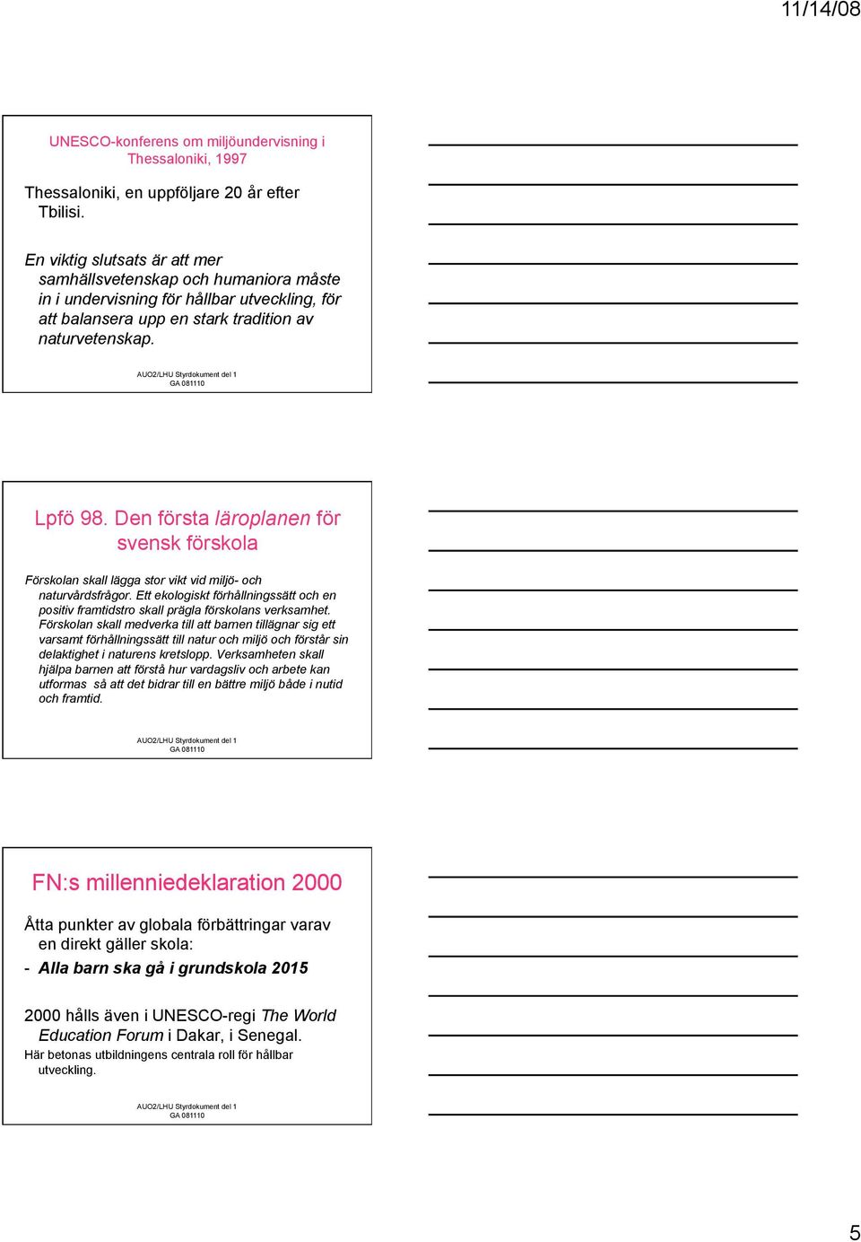 Den första läroplanen för svensk förskola Förskolan skall lägga stor vikt vid miljö- och naturvårdsfrågor.