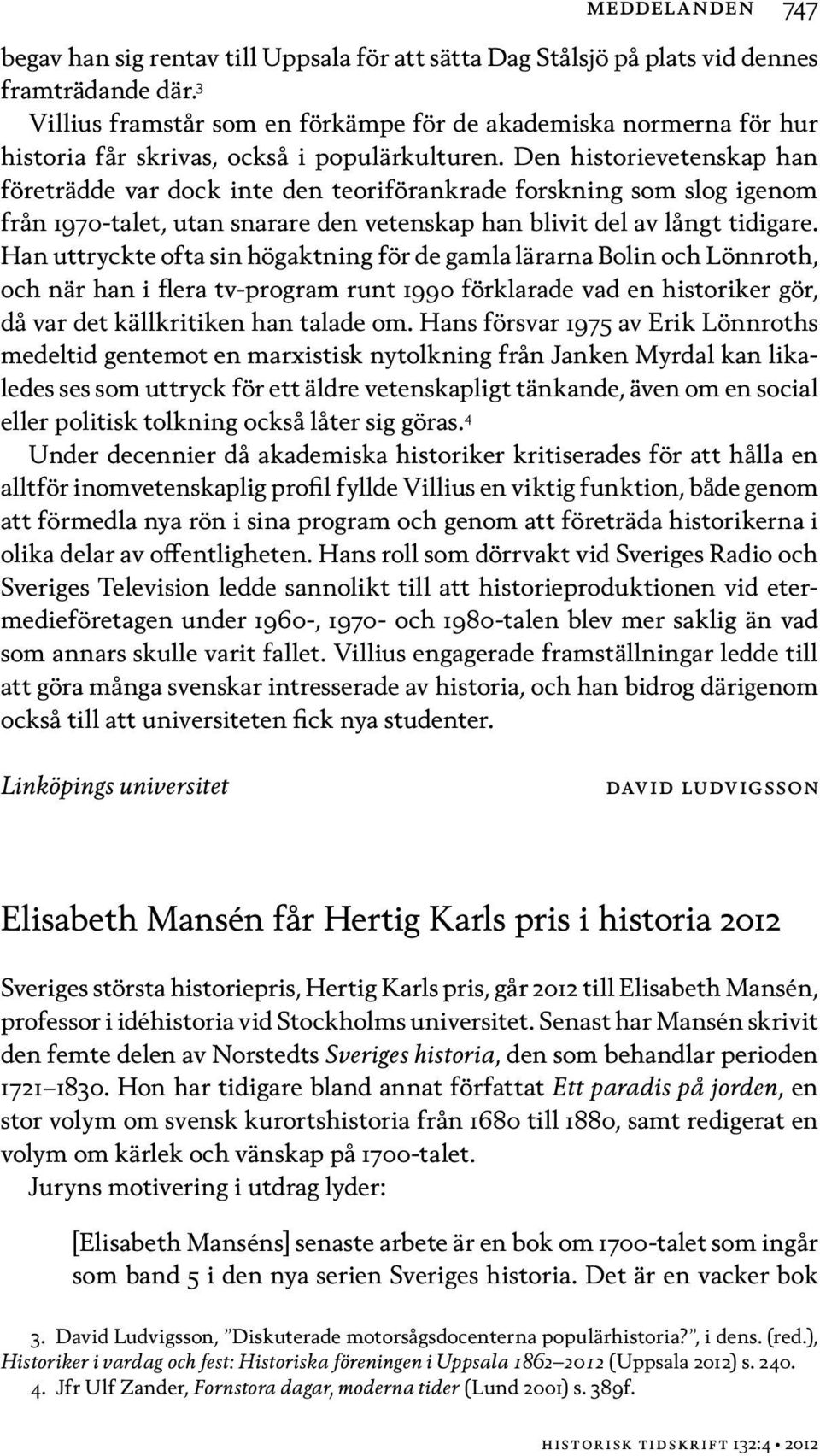 Den historievetenskap han före trädde var dock inte den teoriförankrade forskning som slog igenom från 1970-talet, utan snarare den vetenskap han blivit del av långt tidigare.