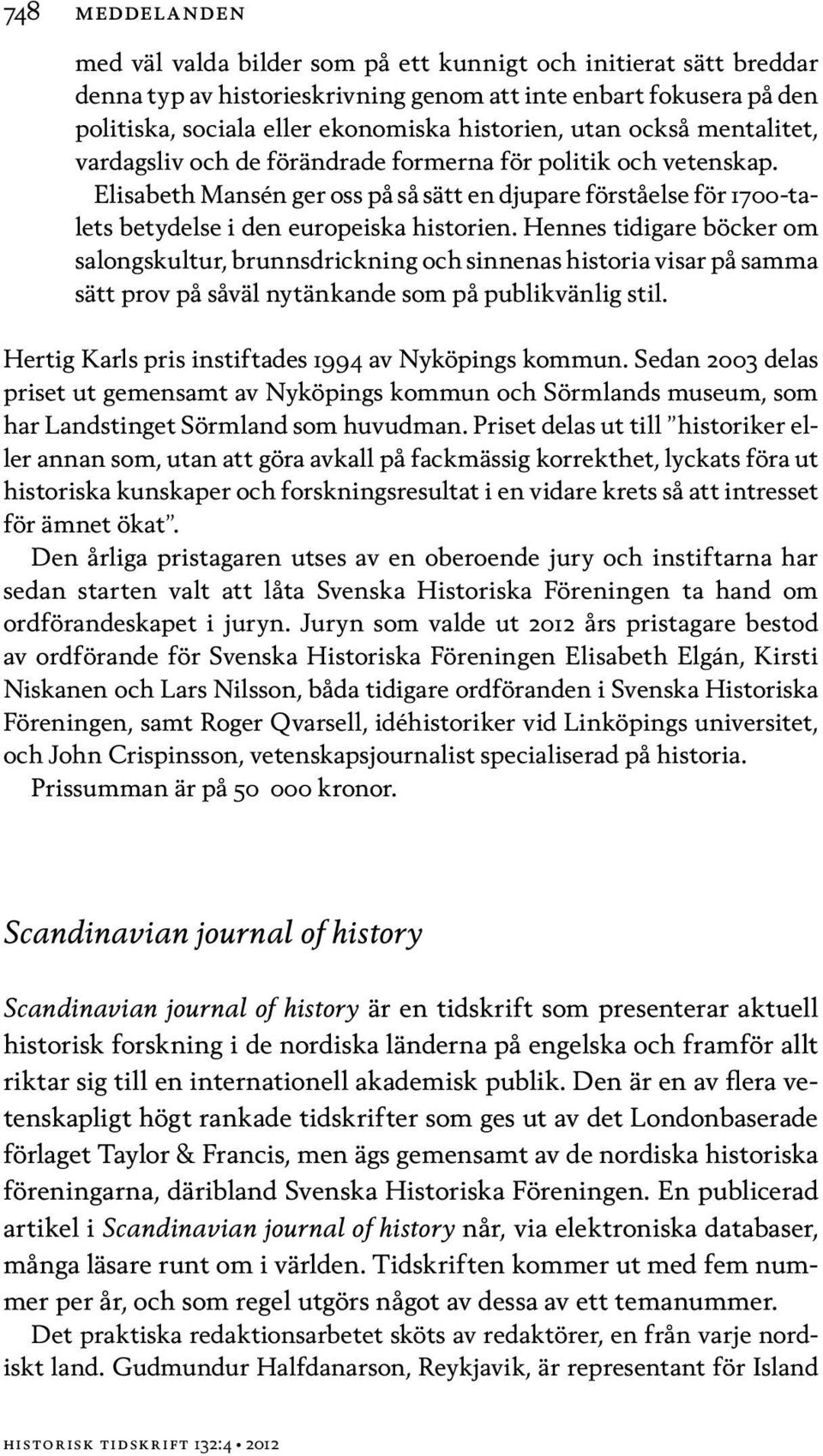 Hennes tidigare böcker om salongskultur, brunnsdrickning och sinnenas historia visar på samma sätt prov på såväl nytänkande som på publikvänlig stil.