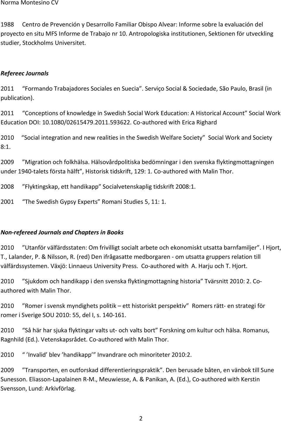 Serviço Social & Sociedade, São Paulo, Brasil (in publication). 2011 Conceptions of knowledge in Swedish Social Work Education: A Historical Account Social Work Education DOI: 10.1080/02615479.2011.593622.