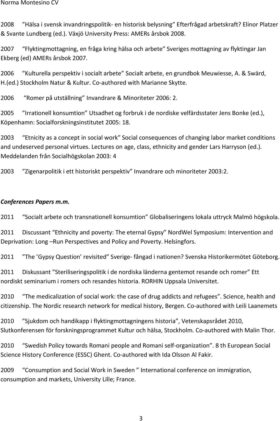 2006 Kulturella perspektiv i socialt arbete Socialt arbete, en grundbok Meuwiesse, A. & Swärd, H.(ed.) Stockholm Natur & Kultur. Co authored with Marianne Skytte.