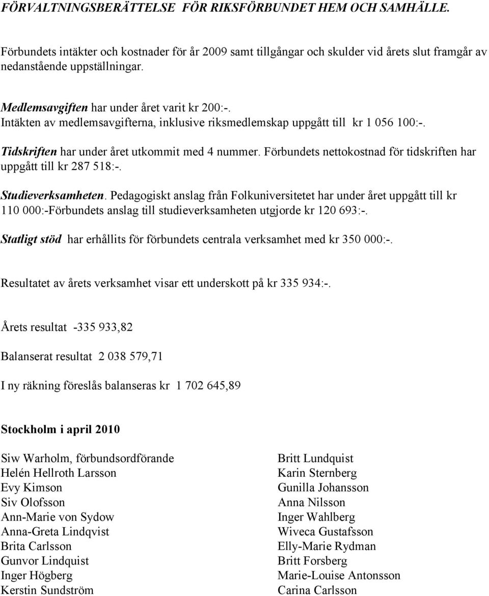 Förbundets nettokostnad för tidskriften har uppgått till kr 287 518:-. Studieverksamheten.