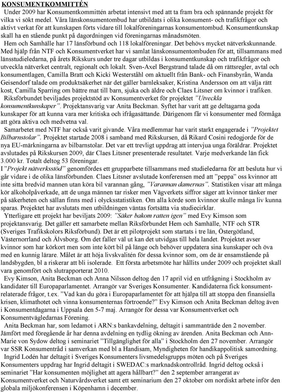 Konsumentkunskap skall ha en stående punkt på dagordningen vid föreningarnas månadsmöten. Hem och Samhälle har 17 länsförbund och 118 lokalföreningar. Det behövs mycket nätverkskunnande.