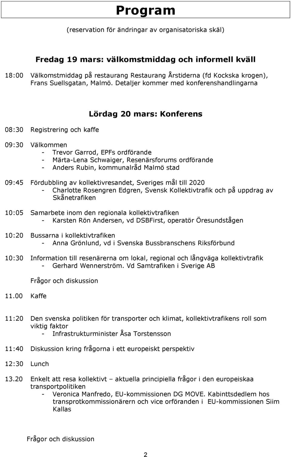 Detaljer kommer med konferenshandlingarna 08:30 Registrering och kaffe Lördag 20 mars: Konferens 09:30 Välkommen - Trevor Garrod, EPFs ordförande - Märta-Lena Schwaiger, Resenärsforums ordförande -