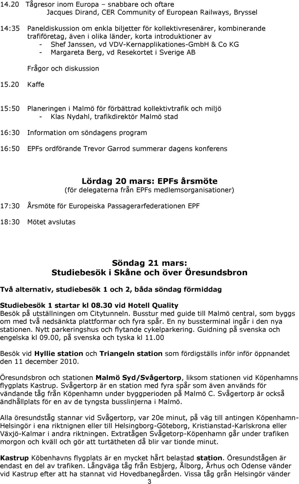 20 Kaffe Frågor och diskussion 15:50 Planeringen i Malmö för förbättrad kollektivtrafik och miljö - Klas Nydahl, trafikdirektör Malmö stad 16:30 Information om söndagens program 16:50 EPFs ordförande