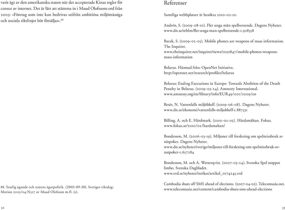 88 Referenser Samtliga webbplatser är besökta 2010-02-10. Andrén, S. (2009-08-10). Fler unga män spelberoende. Dagens Nyheter. www.dn.se/sthlm/fler-unga-man-spelberoende-1.928358 Barak, S.