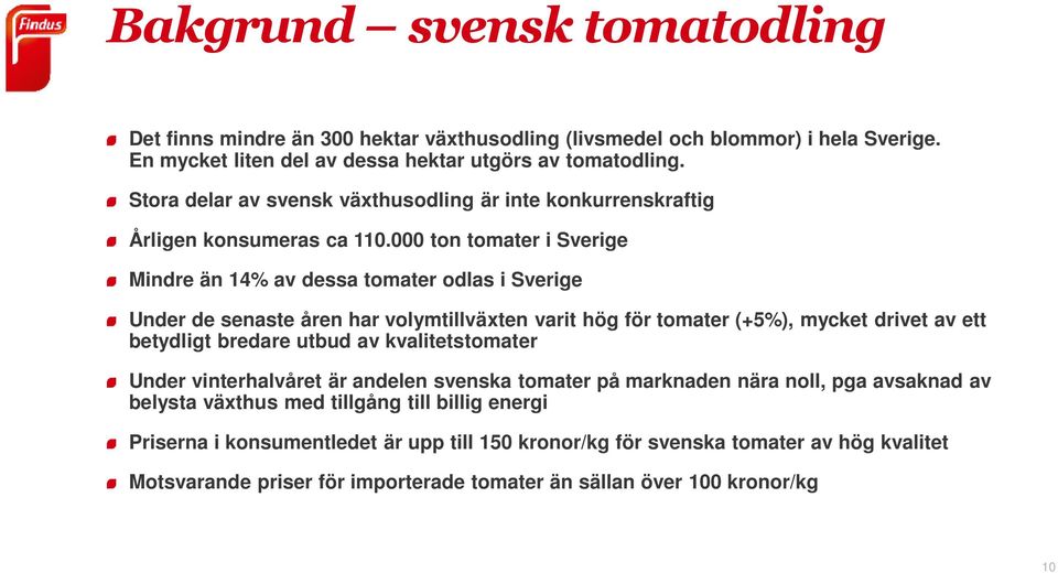 000 ton tomater i Sverige Mindre än 14% av dessa tomater odlas i Sverige Under de senaste åren har volymtillväxten varit hög för tomater (+5%), mycket drivet av ett betydligt bredare utbud av