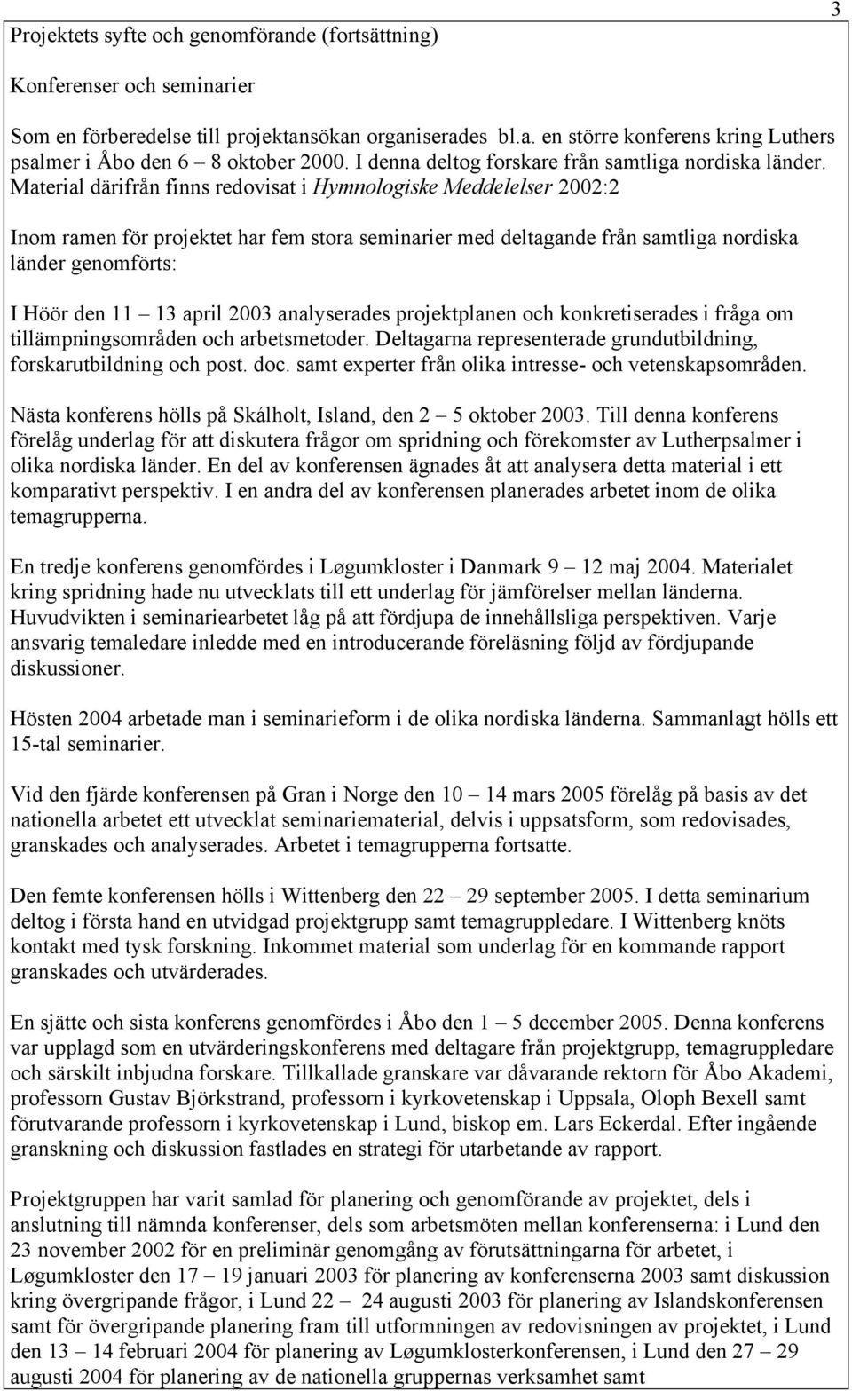 Material därifrån finns redovisat i Hymnologiske Meddelelser 2002:2 Inom ramen för projektet har fem stora seminarier med deltagande från samtliga nordiska länder genomförts: I Höör den 11 13 april