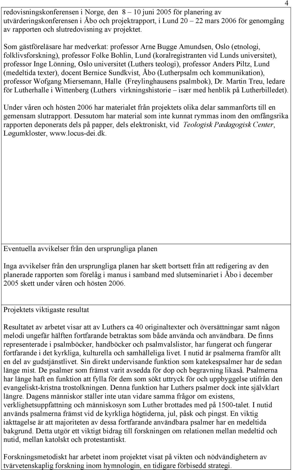 Som gästföreläsare har medverkat: professor Arne Bugge Amundsen, Oslo (etnologi, folklivsforskning), professor Folke Bohlin, Lund (koralregistranten vid Lunds universitet), professor Inge Lönning,