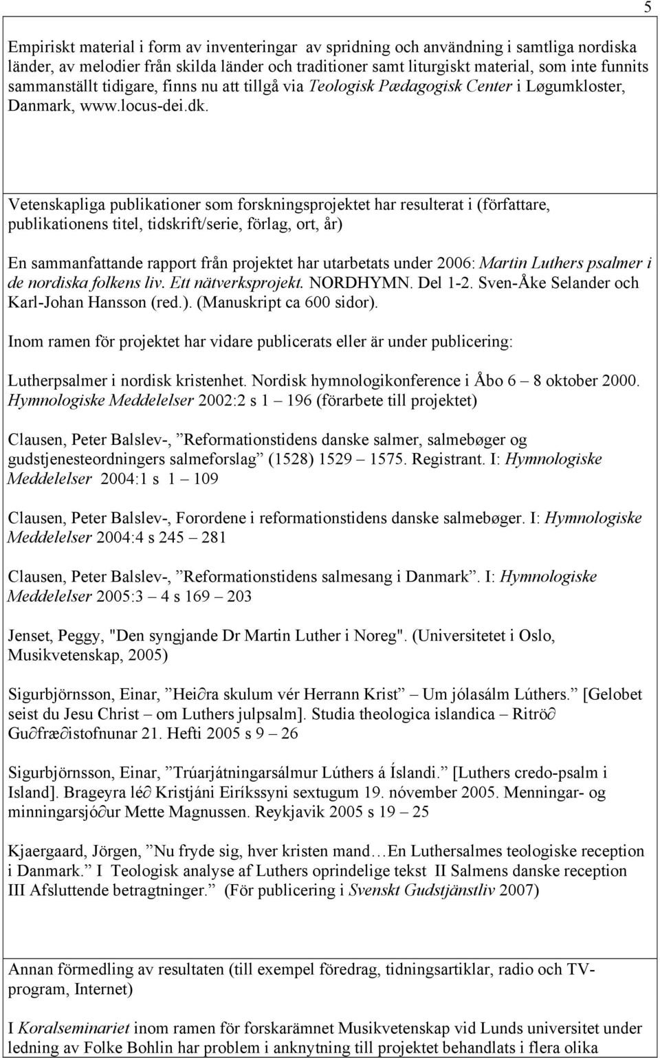 5 Vetenskapliga publikationer som forskningsprojektet har resulterat i (författare, publikationens titel, tidskrift/serie, förlag, ort, år) En sammanfattande rapport från projektet har utarbetats