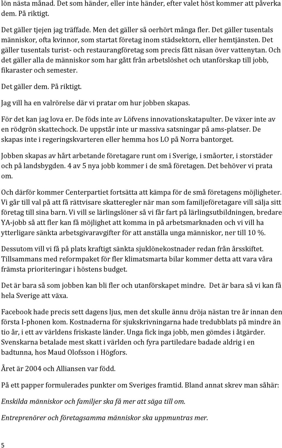 Och det gäller alla de människor som har gått från arbetslöshet och utanförskap till jobb, fikaraster och semester. Det gäller dem. På riktigt.