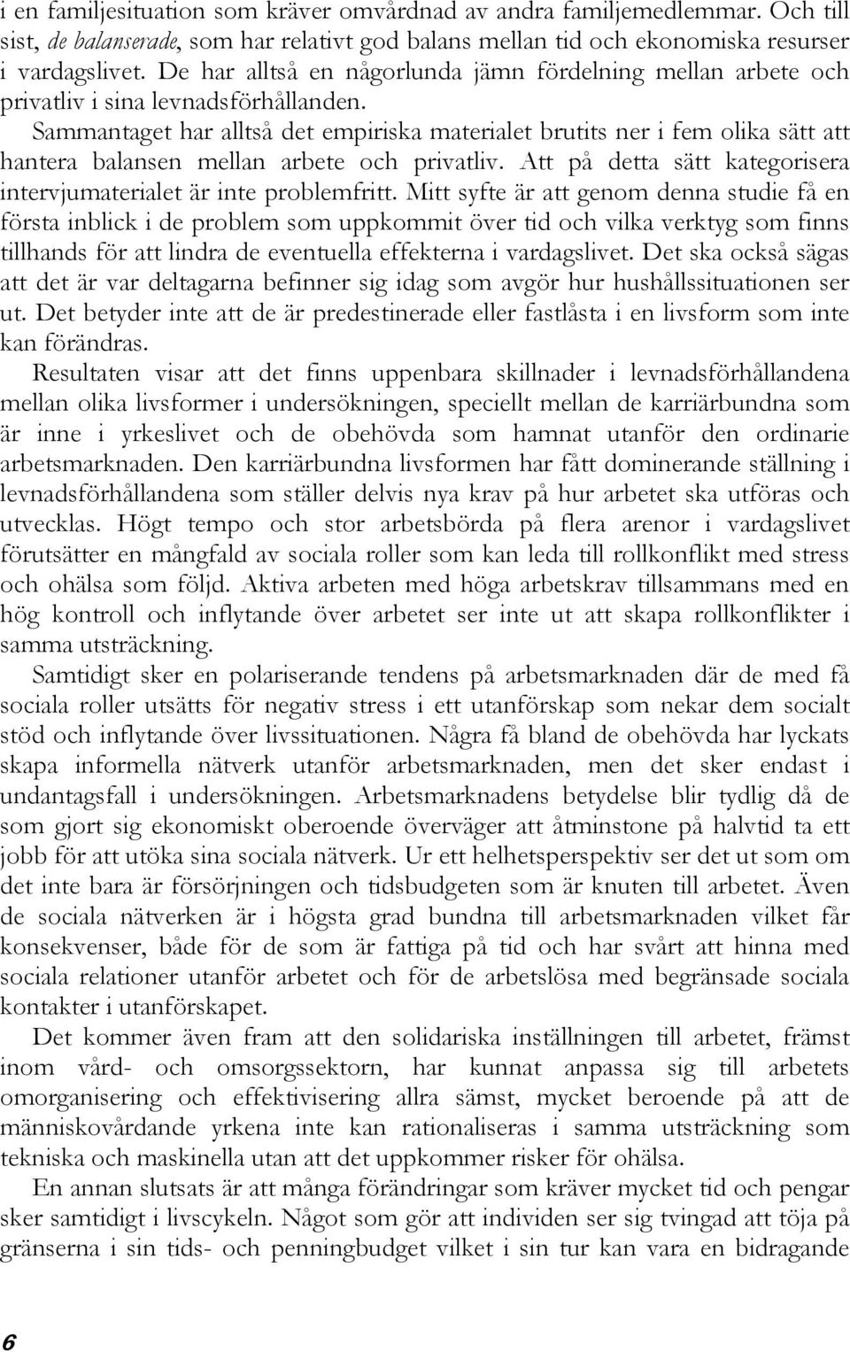 Sammantaget har alltså det empiriska materialet brutits ner i fem olika sätt att hantera balansen mellan arbete och privatliv. Att på detta sätt kategorisera intervjumaterialet är inte problemfritt.