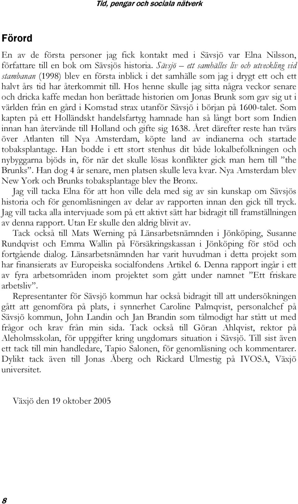 Hos henne skulle jag sitta några veckor senare och dricka kaffe medan hon berättade historien om Jonas Brunk som gav sig ut i världen från en gård i Komstad strax utanför Sävsjö i början på