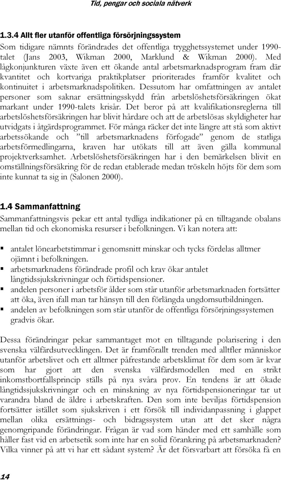 Med lågkonjunkturen växte även ett ökande antal arbetsmarknadsprogram fram där kvantitet och kortvariga praktikplatser prioriterades framför kvalitet och kontinuitet i arbetsmarknadspolitiken.