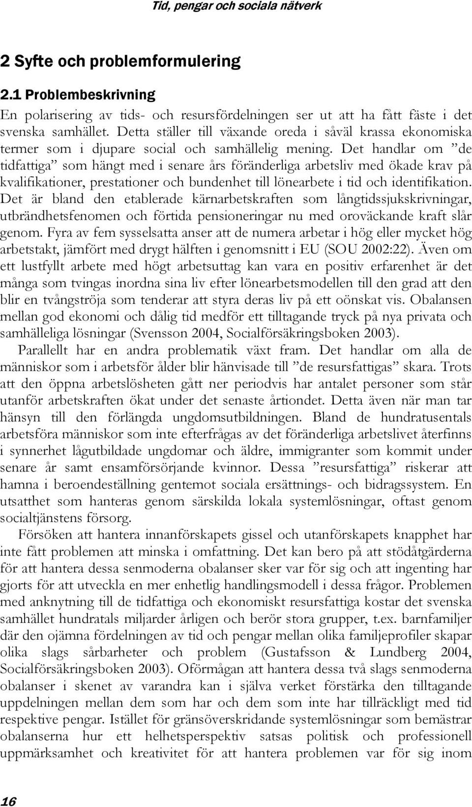 Det handlar om de tidfattiga som hängt med i senare års föränderliga arbetsliv med ökade krav på kvalifikationer, prestationer och bundenhet till lönearbete i tid och identifikation.