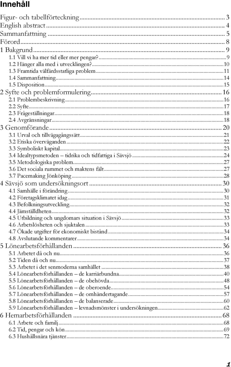 4 Avgränsningar...18 3 Genomförande... 20 3.1 Urval och tillvägagångssätt...21 3.2 Etiska överväganden...22 3.3 Symboliskt kapital...23 3.4 Idealtypsmetoden tidrika och tidfattiga i Sävsjö...24 3.