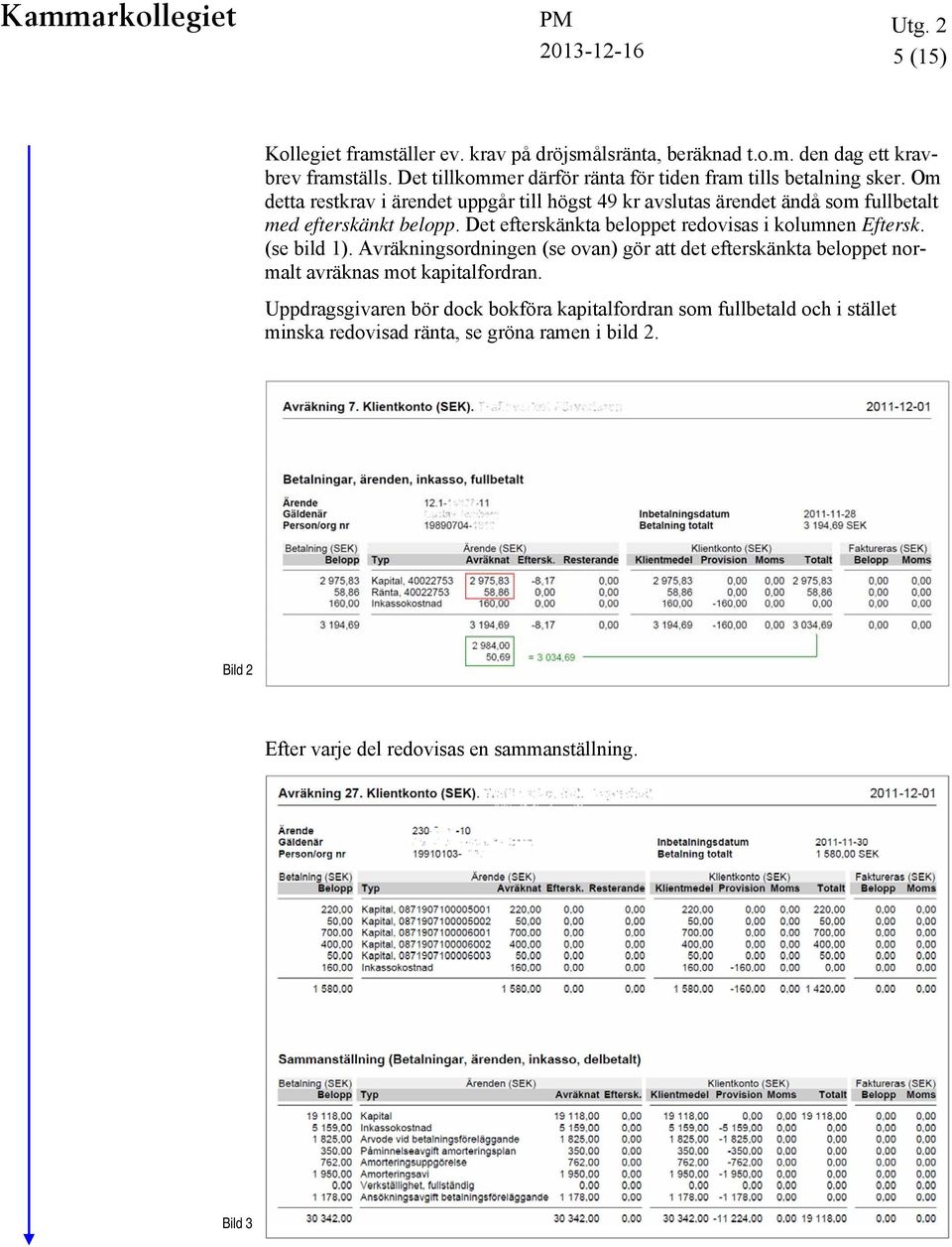 Om detta restkrav i ärendet uppgår till högst 49 kr avslutas ärendet ändå som fullbetalt med efterskänkt belopp.