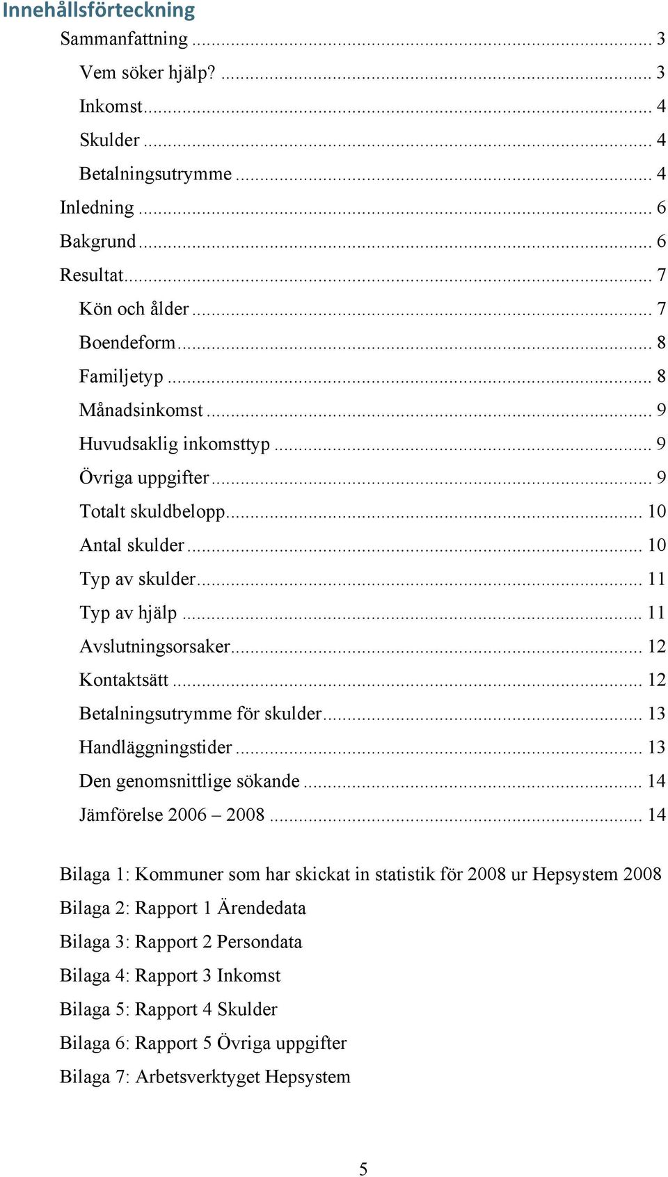 .. 12 Kontaktsätt... 12 Betalningsutrymme för skulder... 13 Handläggningstider... 13 Den genomsnittlige sökande... 14 Jämförelse 2006 2008.