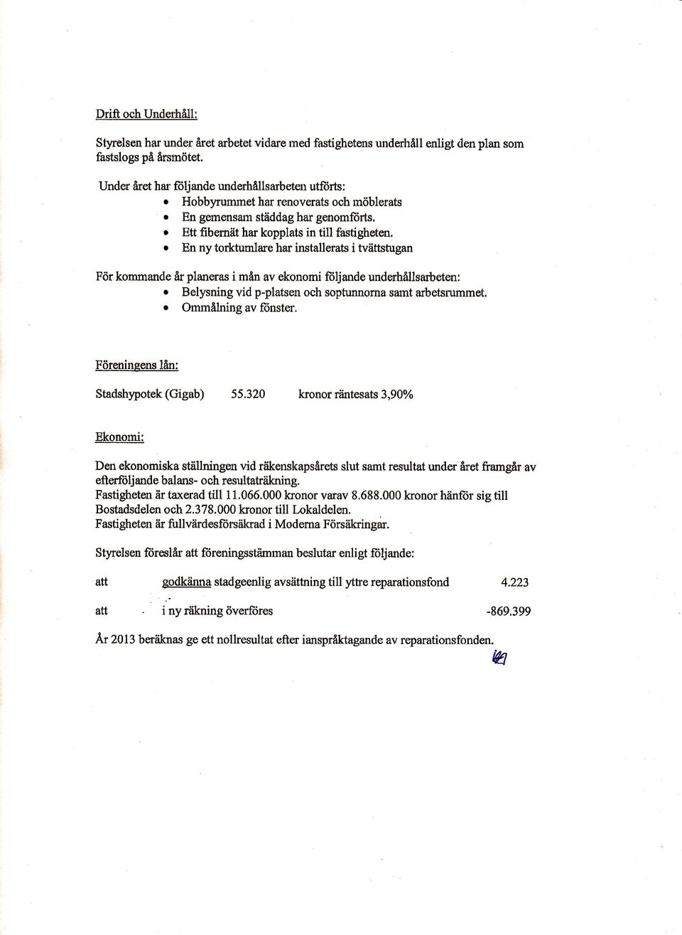 r En ny torkturnlare har installerats i tvättstugan För kommande år planeras i mån av okonomi fiiljande underhållsartsten: r Belysning vid p-platsen och soptunnorna samt arbetsrummet.