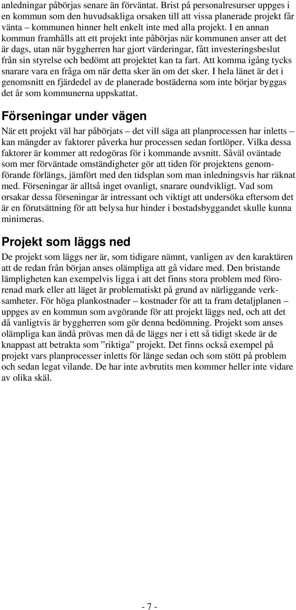 I en annan kommun framhålls att ett projekt inte påbörjas när kommunen anser att det är dags, utan när byggherren har gjort värderingar, fått investeringsbeslut från sin styrelse och bedömt att