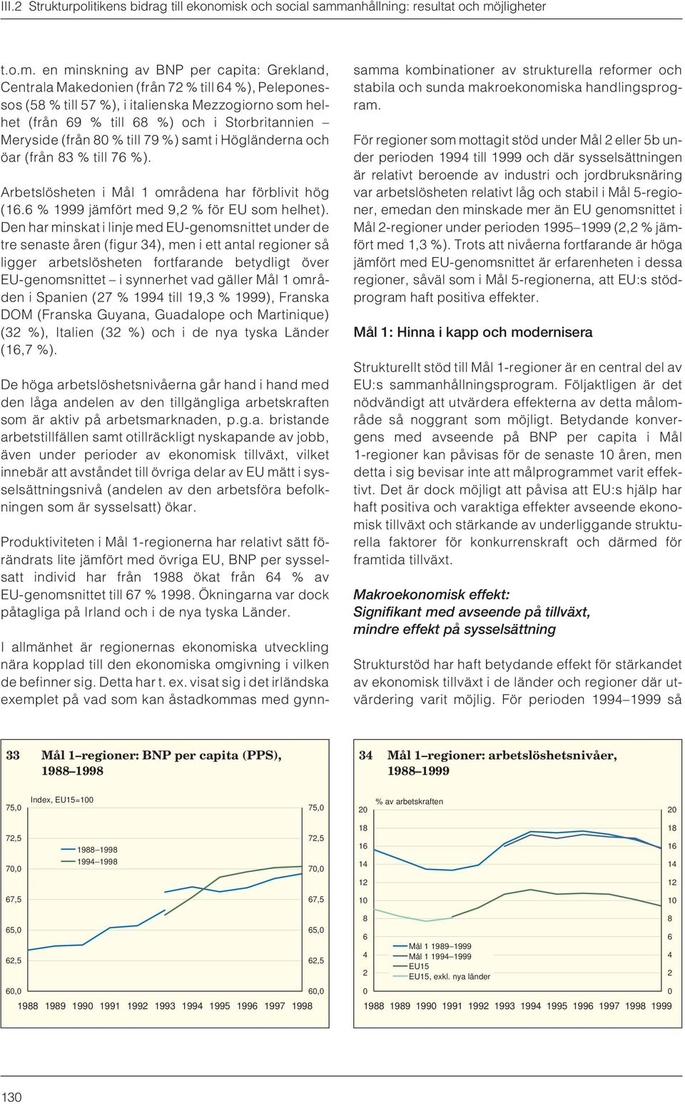 Meryside (från 80 % till 79 %) samt i Högländerna och öar (från 83 % till 76 %). Arbetslösheten i Mål 1 områdena har förblivit hög (16.6 % 1999 jämfört med 9,2 % för EU som helhet).