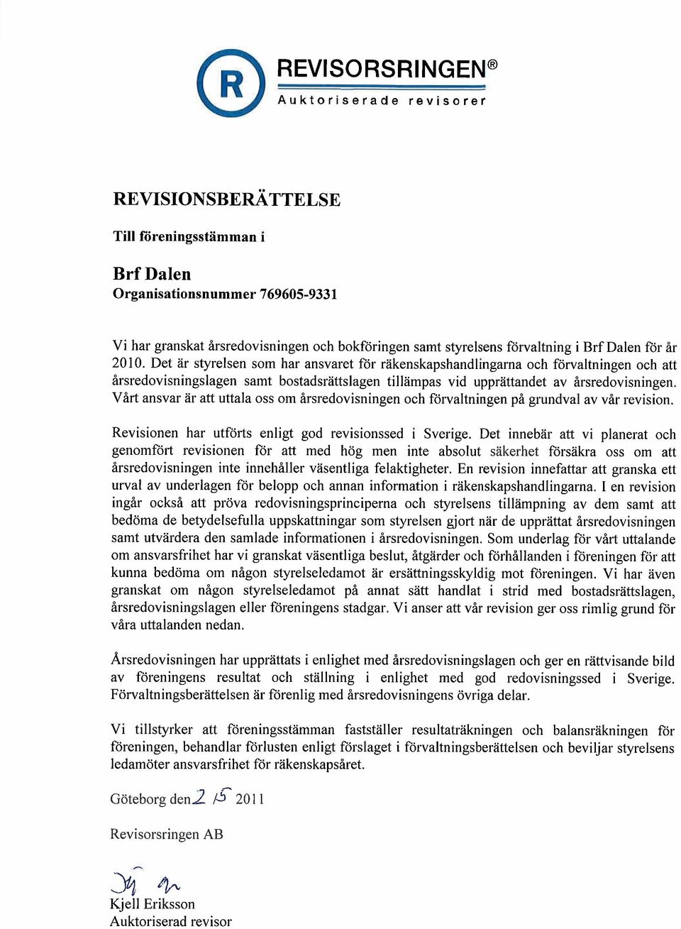 Det är styrelsen sam hal' ansvaret för räkenskapshandlingarna oeh förva1tningen oeh att årsredovisningslagen samt bostadsrättslagen tillämpas vid upprättandet av årsredovisningen.