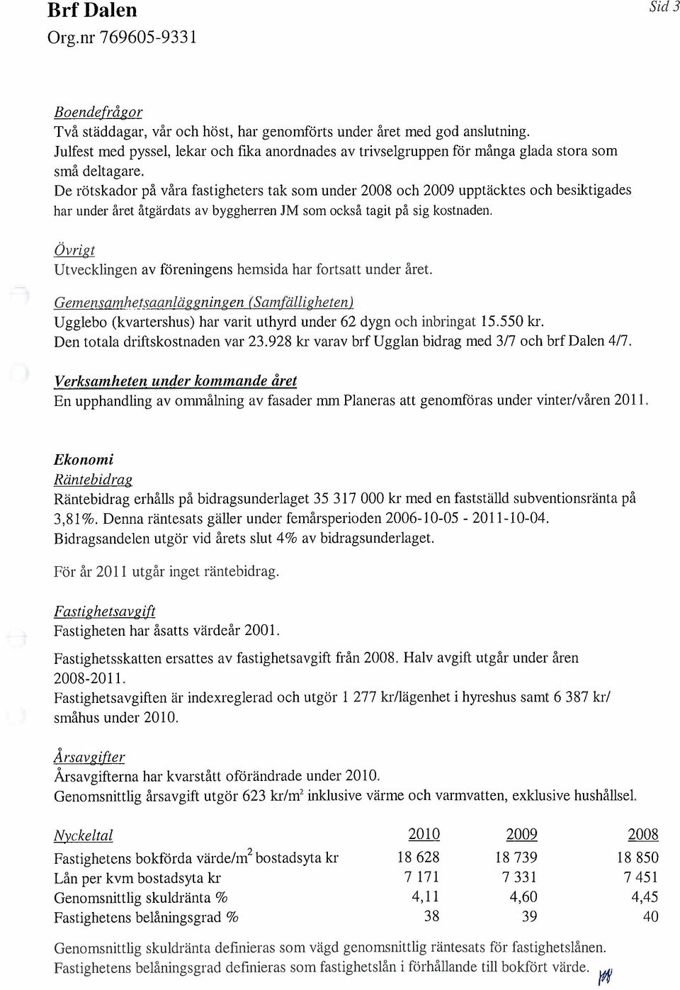 Övrigt Utveeklingen av föreningens hemsida hal' fortsatt under året. GemensamhetsaanläggnÙigen esamfällgheten) Ugglebo (kvartershus) har varit uthyrd under 62 dygn oeh inbringat 15.550 kr.