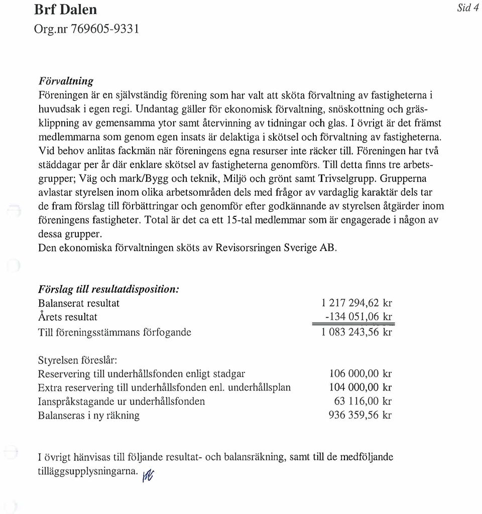 I övrigt är det främst 11edlenunarna som genom egen insats är delaktiga i skötsel oeh förvaltning av fastigheterna. Vid behov anlitas faek11än när föreningens egna resurser inte räeker til.