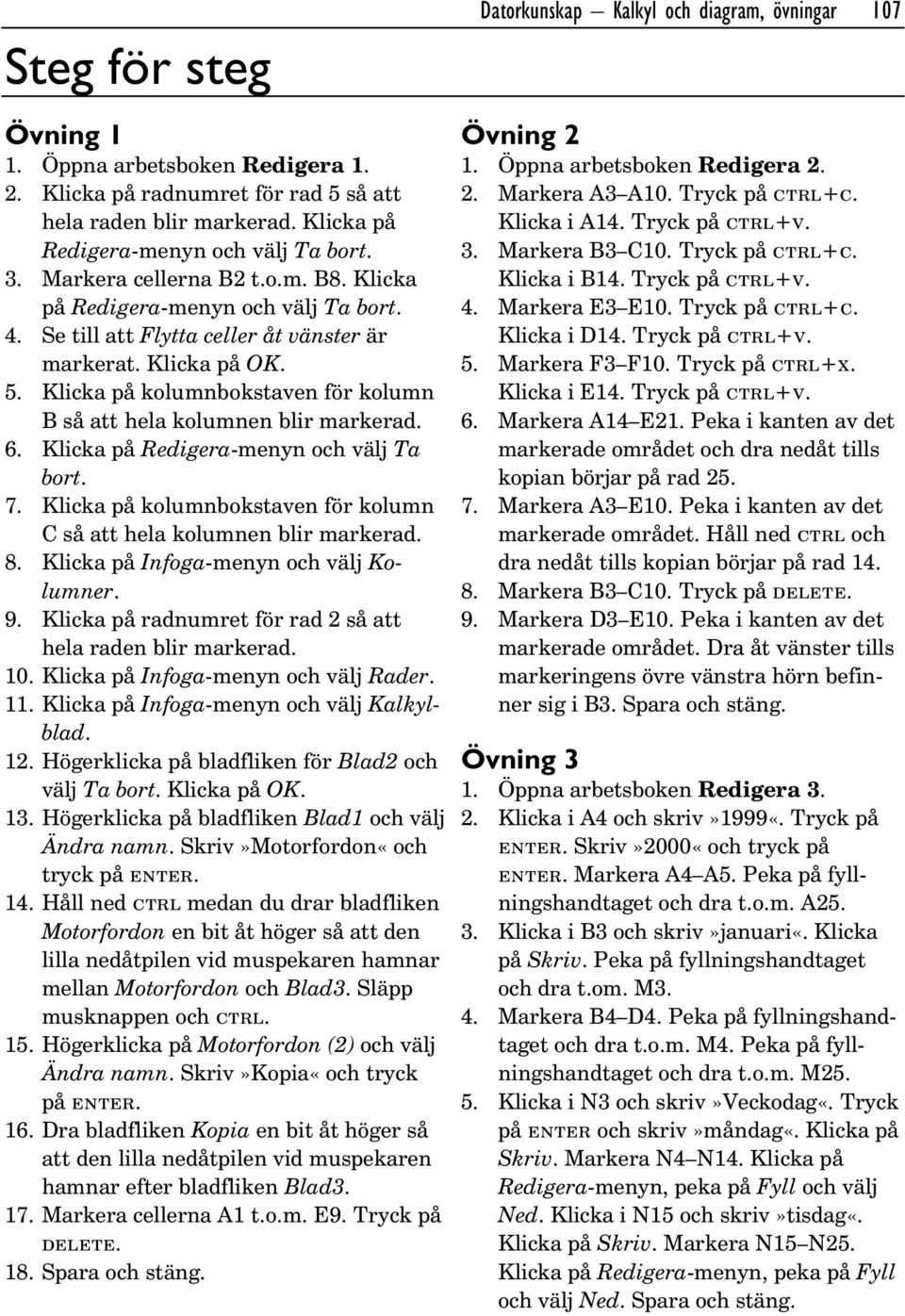 Klicka på Redigera-menyn och välj Ta bort. 7. Klicka på kolumnbokstaven för kolumn C så att hela kolumnen blir markerad. 8. Klicka på Infoga-menyn och välj Kolumner. 9.