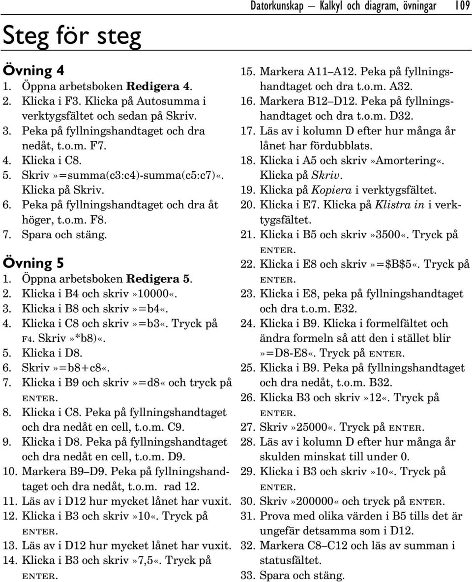 Klicka i B4 och skriv»10000«. 3. Klicka i B8 och skriv»=b4«. 4. Klicka i C8 och skriv»=b3«. Tryck på f4. Skriv»*b8)«. 5. Klicka i D8. 6. Skriv»=b8+c8«. 7. Klicka i B9 och skriv»=d8«och tryck på 8.
