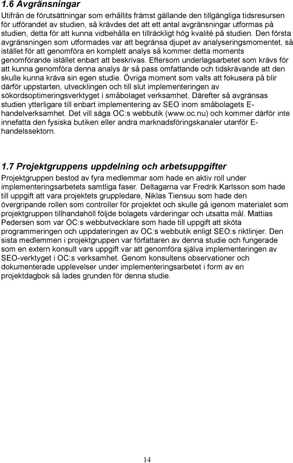 Den första avgränsningen som utformades var att begränsa djupet av analyseringsmomentet, så istället för att genomföra en komplett analys så kommer detta moments genomförande istället enbart att