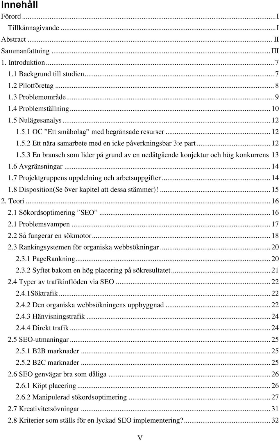 6 Avgränsningar... 14 1.7 Projektgruppens uppdelning och arbetsuppgifter... 14 1.8 Disposition(Se över kapitel att dessa stämmer)!... 15 2. Teori... 16 2.1 Sökordsoptimering SEO... 16 2.1 Problemsvampen.