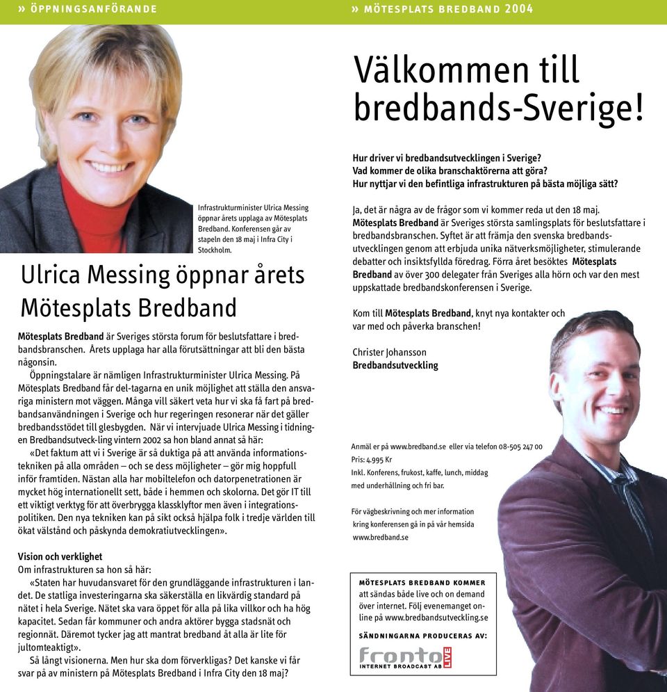 Konferensen går av stapeln den 18 maj i Infra City i Stockholm. Ulrica Messing öppnar årets Mötesplats Bredband Mötesplats Bredband är Sveriges största forum för beslutsfattare i bredbandsbranschen.