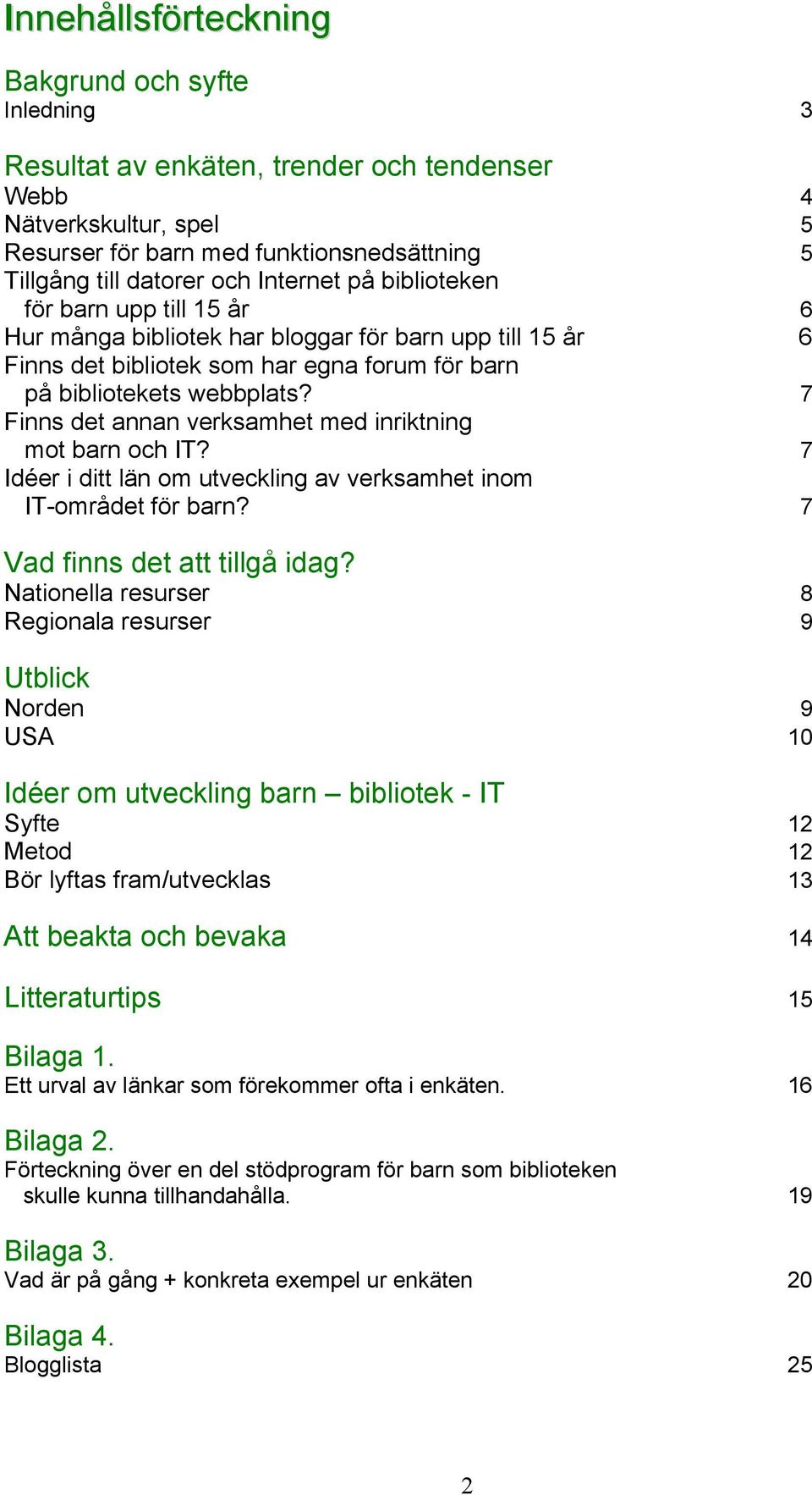 7 Finns det annan verksamhet med inriktning mot barn och IT? 7 Idéer i ditt län om utveckling av verksamhet inom IT-området för barn? 7 Vad finns det att tillgå idag?