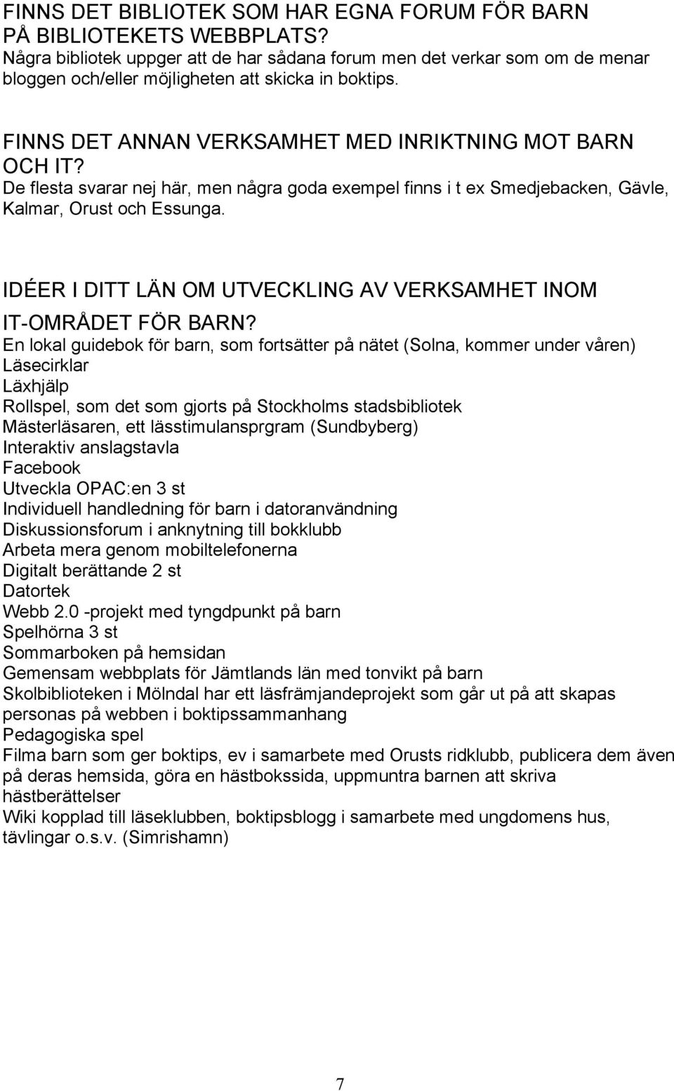 De flesta svarar nej här, men några goda exempel finns i t ex Smedjebacken, Gävle, Kalmar, Orust och Essunga. IDÉER I DITT LÄN OM UTVECKLING AV VERKSAMHET INOM IT-OMRÅDET FÖR BARN?