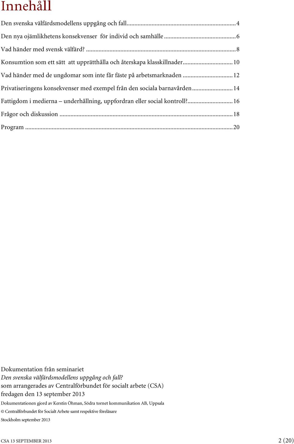 ..12 Privatiseringens konsekvenser med exempel från den sociala barnavården...14 Fattigdom i medierna underhållning, uppfordran eller social kontroll?...16 Frågor och diskussion...18 Program.