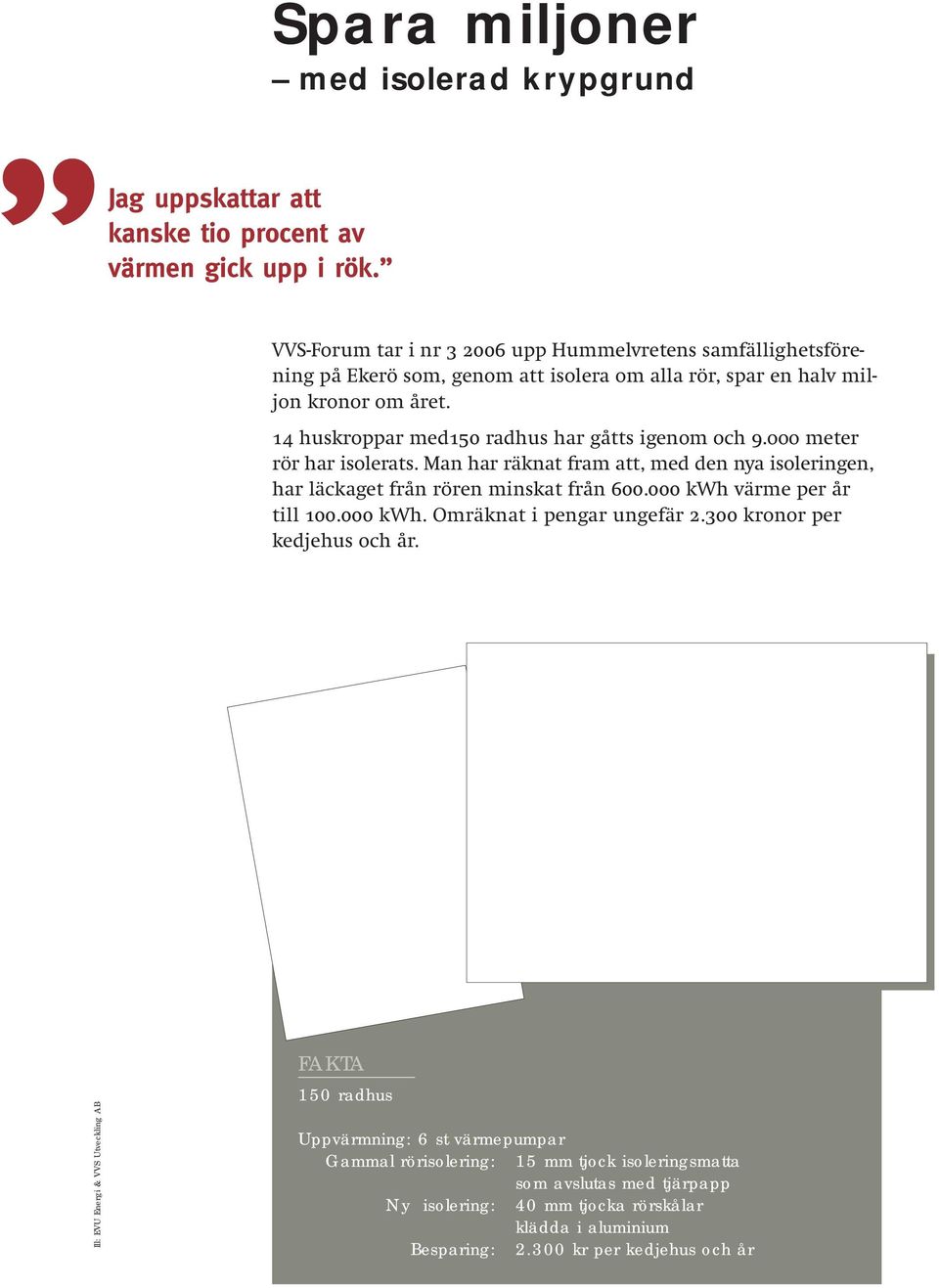 14 huskroppar med150 radhus har gåtts igenom och 9.ooo meter rör har isolerats. Man har räknat fram att, med den nya isoleringen, har läckaget från rören minskat från 600.