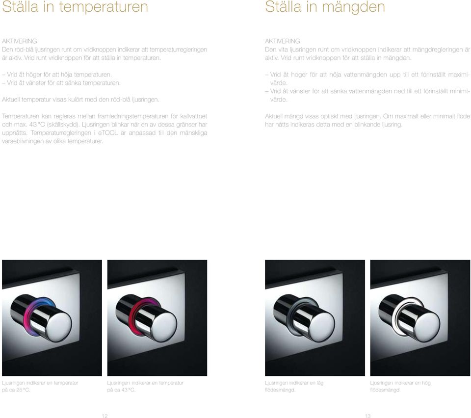 Temperaturen kan regleras mellan framledningstemperaturen för kallvattnet och max. 43 C (skållskydd). Ljusringen blinkar när en av dessa gränser har uppnåtts.