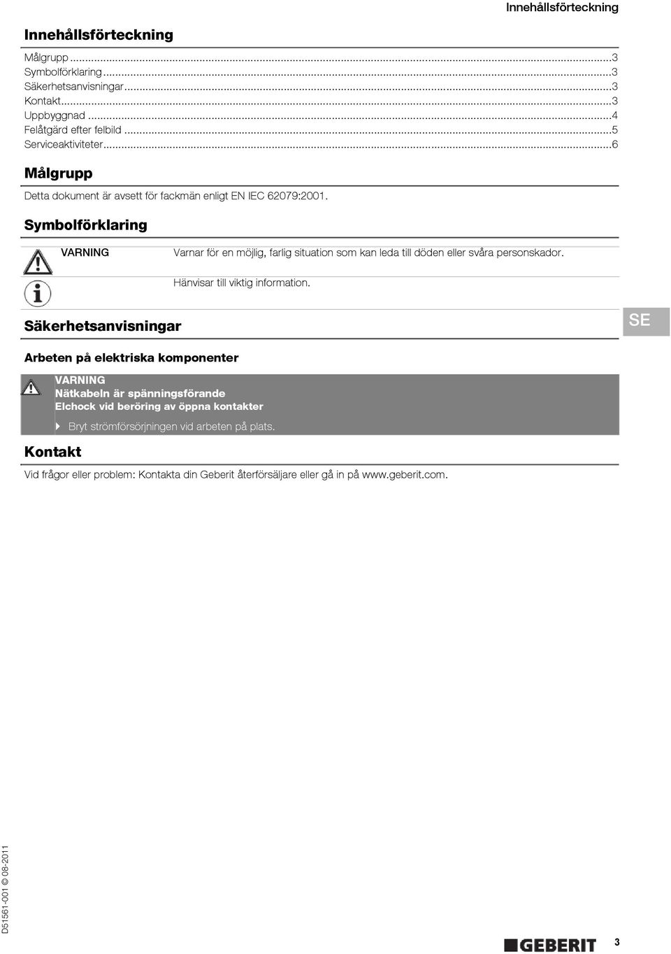 Symbolförklaring Säkerhetsanvisningar Arbeten på elektriska komponenter Kontakt VARNING Varnar för en möjlig, farlig situation som kan leda till döden eller svåra personskador.