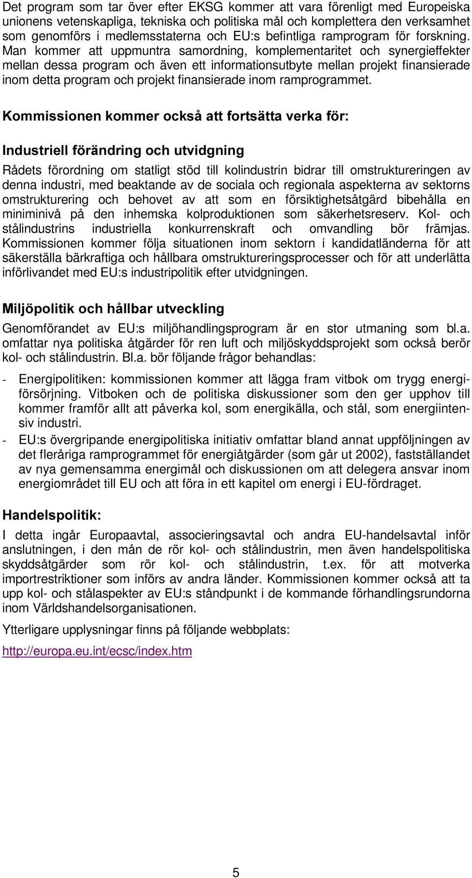 Man kommer att uppmuntra samordning, komplementaritet och synergieffekter mellan dessa program och även ett informationsutbyte mellan projekt finansierade inom detta program och projekt finansierade