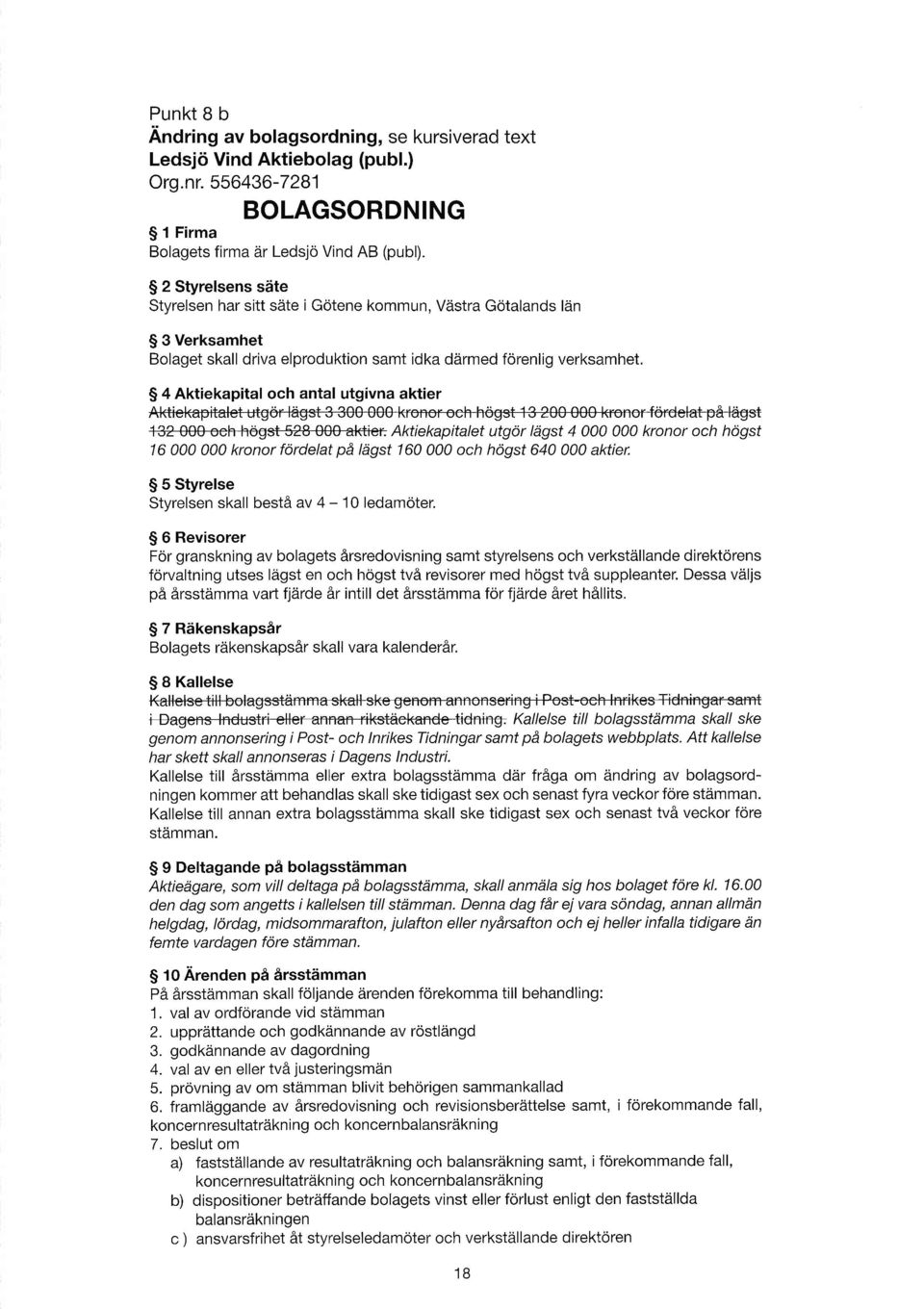 $ 4 Aktiekapital och antal utgivna aktier @iee Aktiekapitalet utgor liigst 4 kronor och hogst 16 kronor fordelat pd ltigst 16 och hdgst 64 aktier. $ 5 Styrelse Styrelsen skall besta av 4-1 ledamoter.