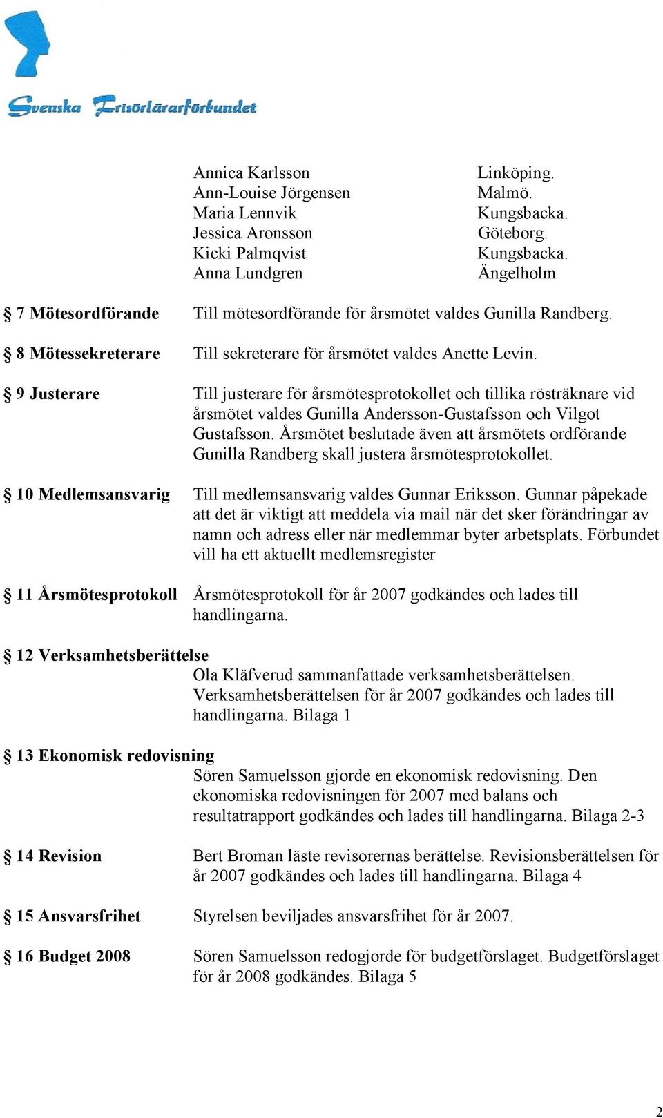 9 Justerare Till justerare för årsmötesprotokollet och tillika rösträknare vid årsmötet valdes Gunilla Andersson-Gustafsson och Vilgot Gustafsson.