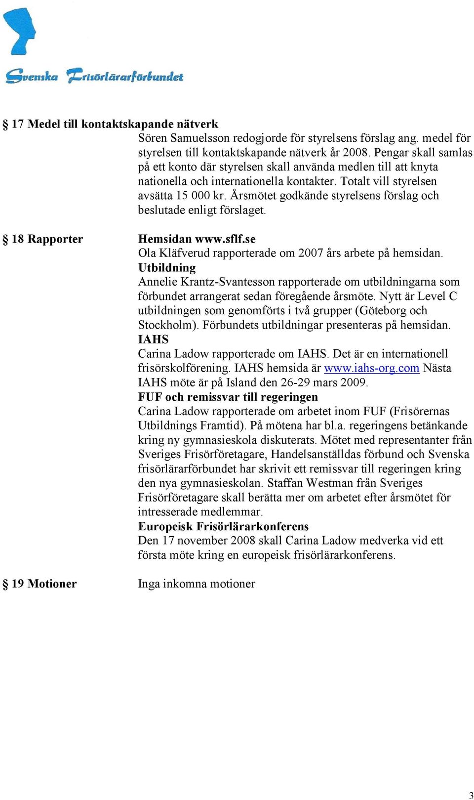 Årsmötet godkände styrelsens förslag och beslutade enligt förslaget. 18 Rapporter Hemsidan www.sflf.se Ola Kläfverud rapporterade om 2007 års arbete på hemsidan.