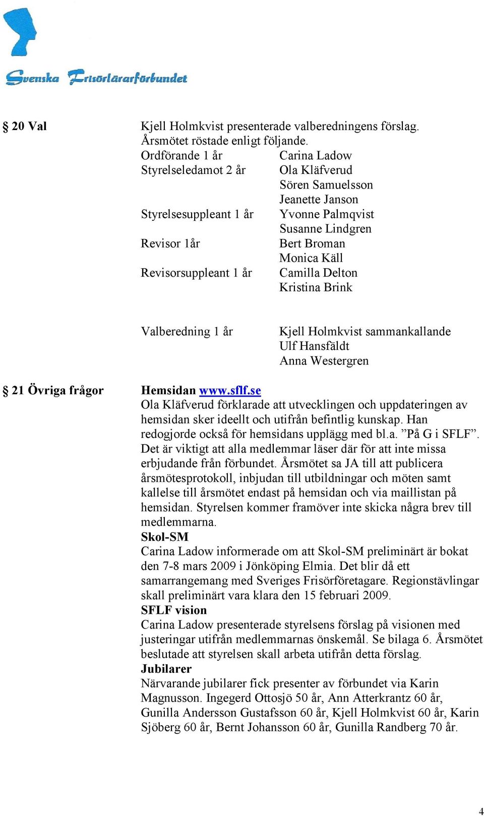 Revisorsuppleant 1 år Camilla Delton Kristina Brink Valberedning 1 år Kjell Holmkvist sammankallande Ulf Hansfäldt Anna Westergren 21 Övriga frågor Hemsidan www.sflf.
