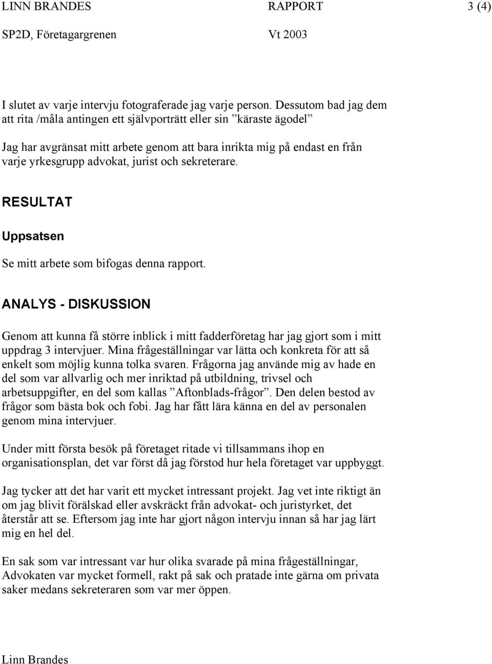 sekreterare. RESULTAT Uppsatsen Se mitt arbete som bifogas denna rapport. ANALYS - DISKUSSION Genom att kunna få större inblick i mitt fadderföretag har jag gjort som i mitt uppdrag 3 intervjuer.